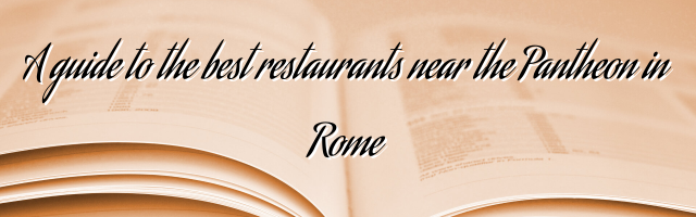A guide to the best restaurants near the Pantheon in Rome