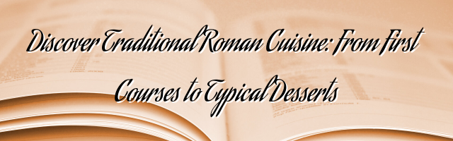 Discover Traditional Roman Cuisine: From First Courses to Typical Desserts