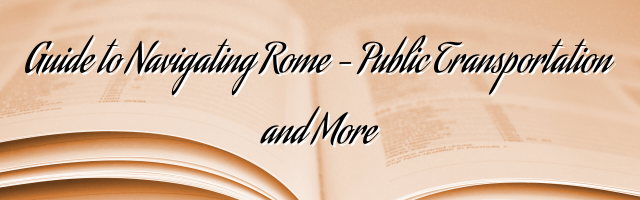 Guide to Navigating Rome – Public Transportation and More