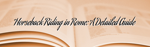 Horseback Riding in Rome: A Detailed Guide