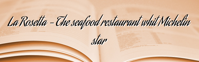 La Rosetta – The seafood restaurant whit Michelin star