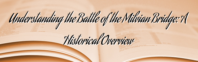 Understanding the Battle of the Milvian Bridge: A Historical Overview